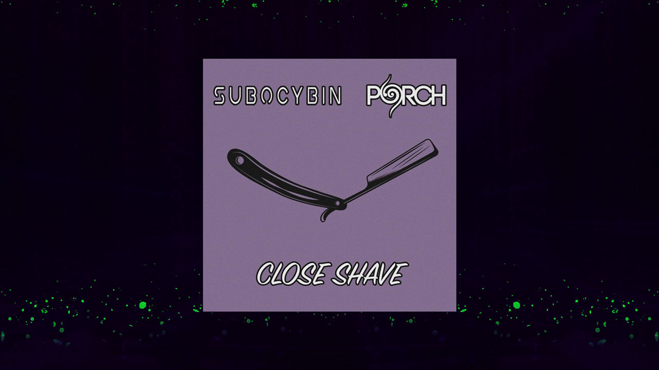 New EDM song Close Shave by PORCH & SubOcybin